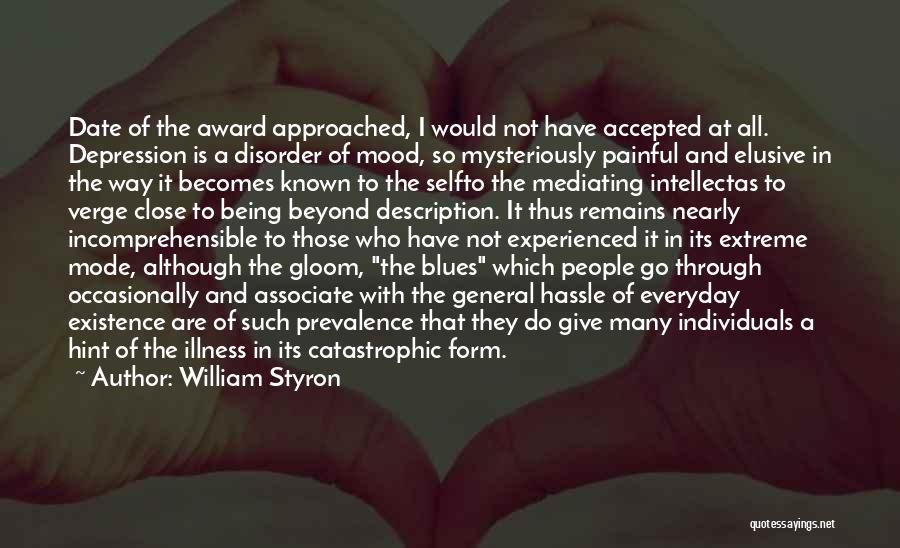 William Styron Quotes: Date Of The Award Approached, I Would Not Have Accepted At All. Depression Is A Disorder Of Mood, So Mysteriously