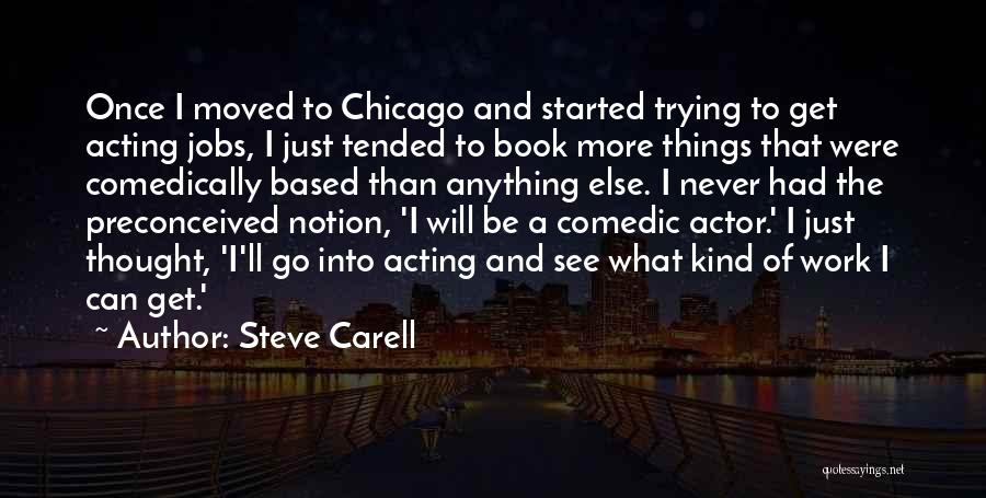 Steve Carell Quotes: Once I Moved To Chicago And Started Trying To Get Acting Jobs, I Just Tended To Book More Things That