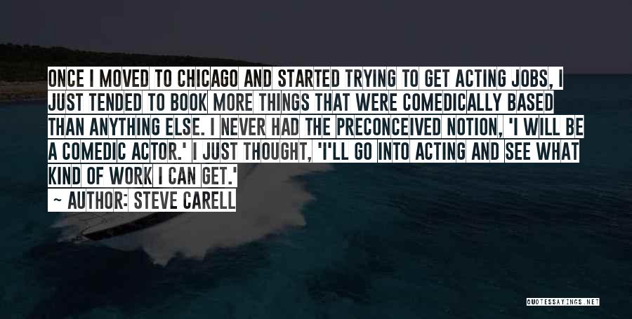 Steve Carell Quotes: Once I Moved To Chicago And Started Trying To Get Acting Jobs, I Just Tended To Book More Things That