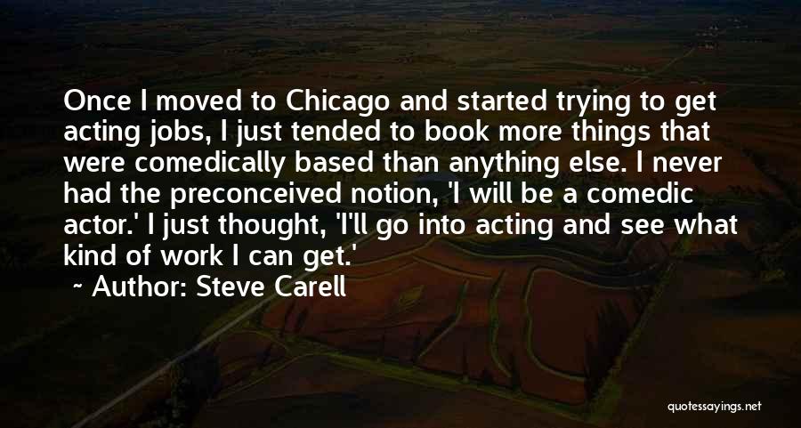 Steve Carell Quotes: Once I Moved To Chicago And Started Trying To Get Acting Jobs, I Just Tended To Book More Things That