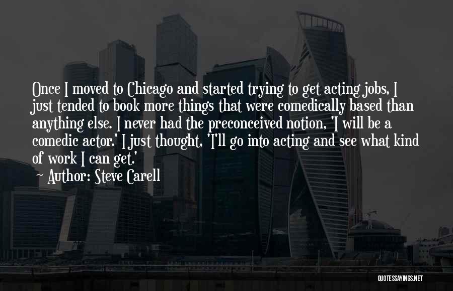 Steve Carell Quotes: Once I Moved To Chicago And Started Trying To Get Acting Jobs, I Just Tended To Book More Things That