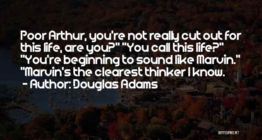 Douglas Adams Quotes: Poor Arthur, You're Not Really Cut Out For This Life, Are You? You Call This Life? You're Beginning To Sound