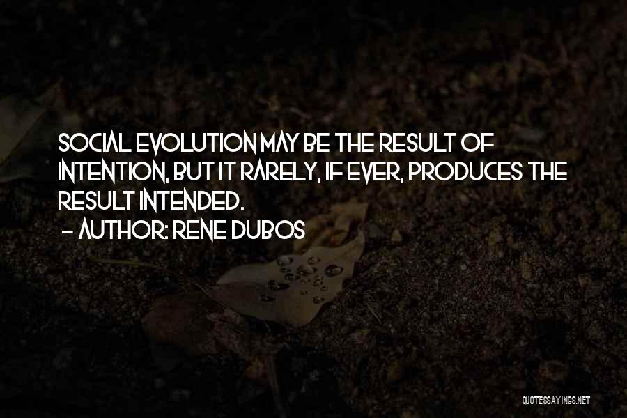 Rene Dubos Quotes: Social Evolution May Be The Result Of Intention, But It Rarely, If Ever, Produces The Result Intended.