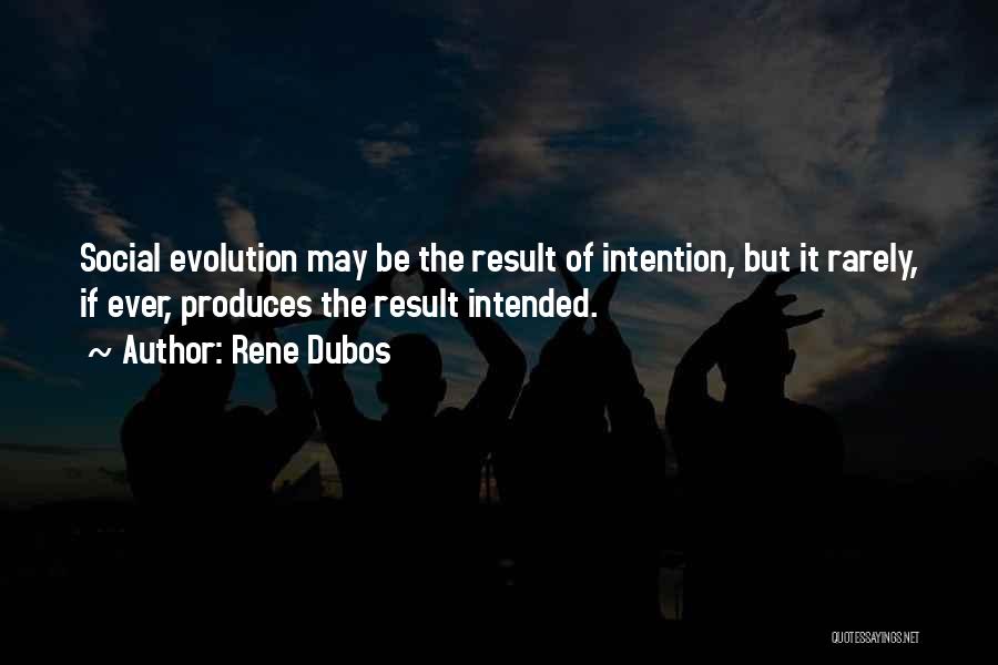 Rene Dubos Quotes: Social Evolution May Be The Result Of Intention, But It Rarely, If Ever, Produces The Result Intended.