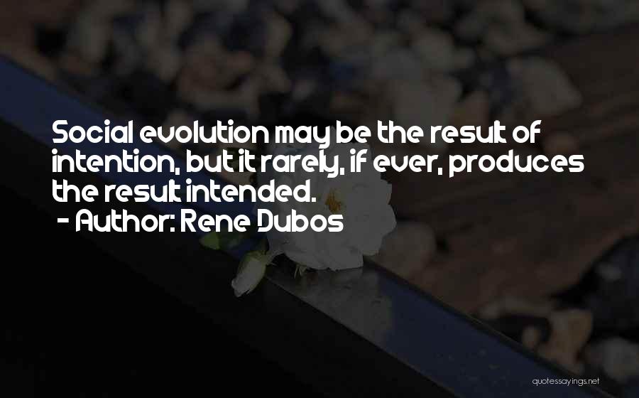 Rene Dubos Quotes: Social Evolution May Be The Result Of Intention, But It Rarely, If Ever, Produces The Result Intended.