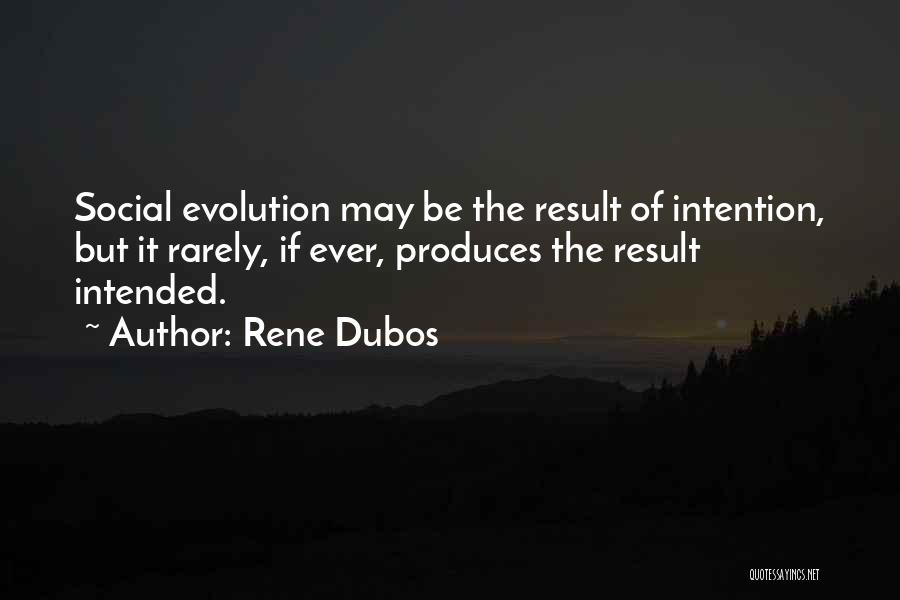 Rene Dubos Quotes: Social Evolution May Be The Result Of Intention, But It Rarely, If Ever, Produces The Result Intended.