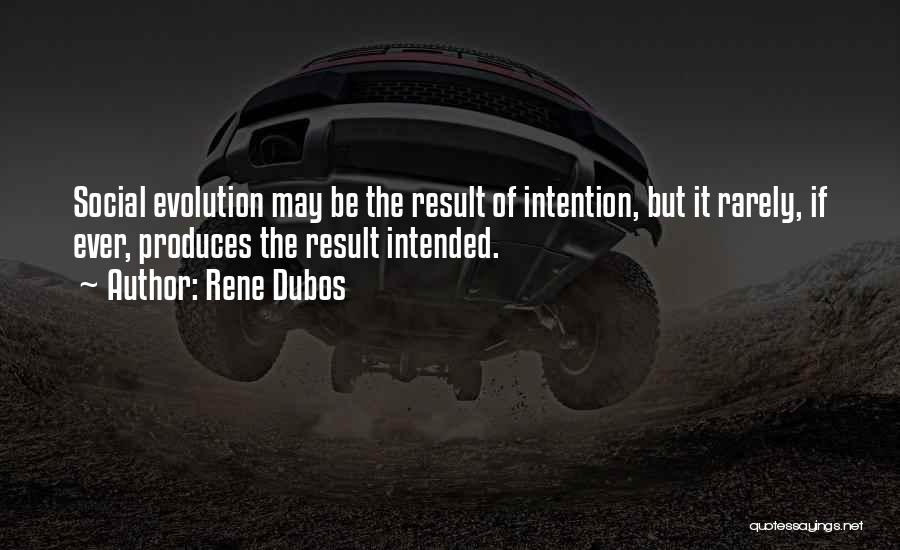 Rene Dubos Quotes: Social Evolution May Be The Result Of Intention, But It Rarely, If Ever, Produces The Result Intended.