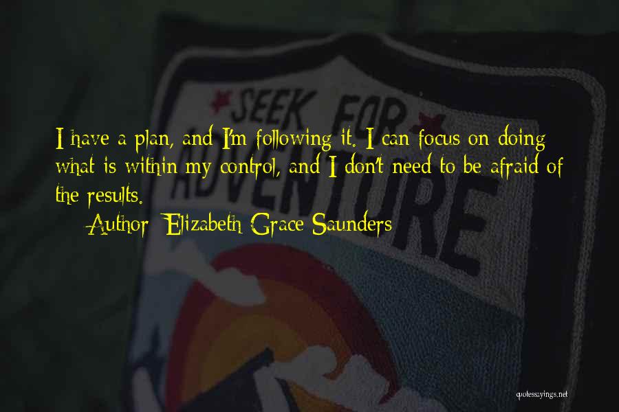 Elizabeth Grace Saunders Quotes: I Have A Plan, And I'm Following It. I Can Focus On Doing What Is Within My Control, And I