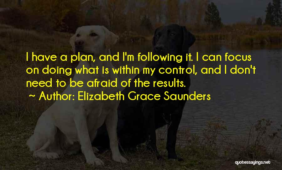 Elizabeth Grace Saunders Quotes: I Have A Plan, And I'm Following It. I Can Focus On Doing What Is Within My Control, And I