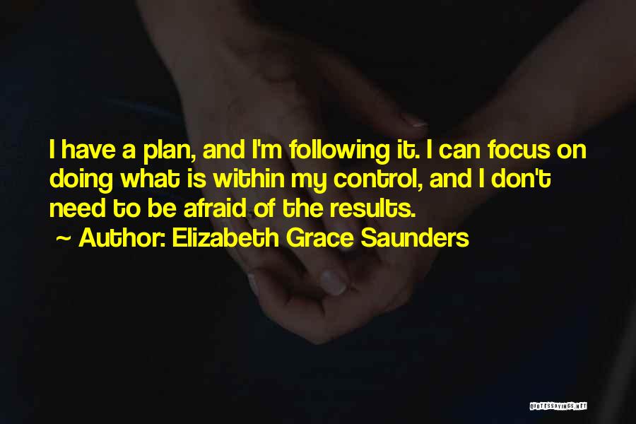 Elizabeth Grace Saunders Quotes: I Have A Plan, And I'm Following It. I Can Focus On Doing What Is Within My Control, And I