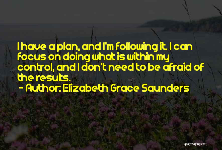 Elizabeth Grace Saunders Quotes: I Have A Plan, And I'm Following It. I Can Focus On Doing What Is Within My Control, And I