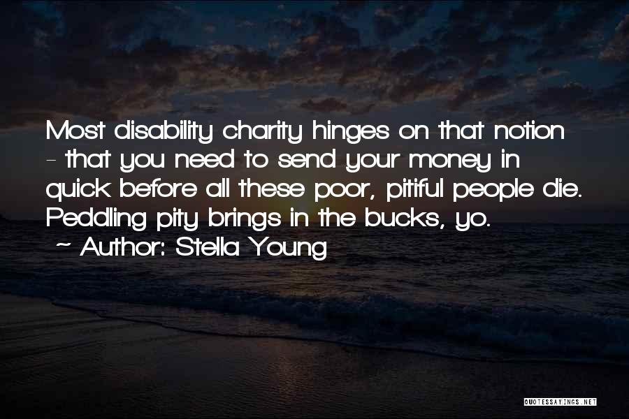 Stella Young Quotes: Most Disability Charity Hinges On That Notion - That You Need To Send Your Money In Quick Before All These