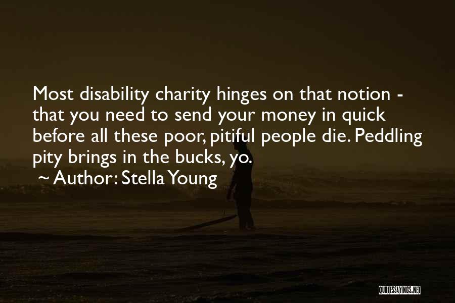 Stella Young Quotes: Most Disability Charity Hinges On That Notion - That You Need To Send Your Money In Quick Before All These
