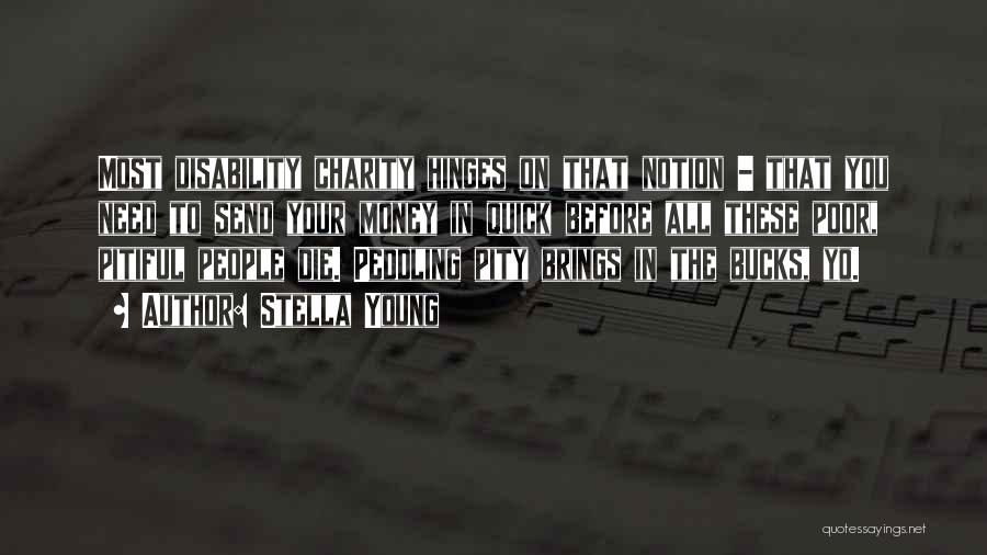 Stella Young Quotes: Most Disability Charity Hinges On That Notion - That You Need To Send Your Money In Quick Before All These