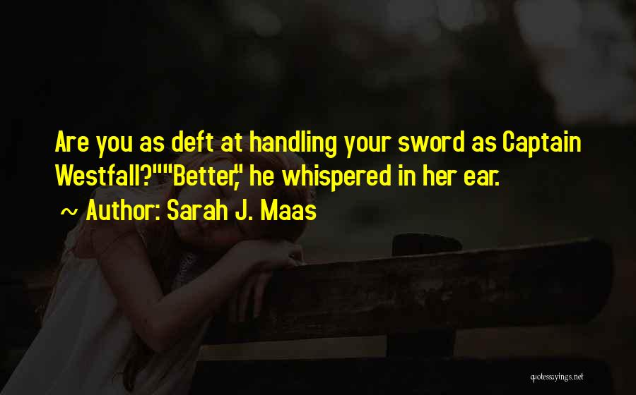 Sarah J. Maas Quotes: Are You As Deft At Handling Your Sword As Captain Westfall?better, He Whispered In Her Ear.