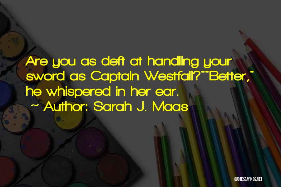 Sarah J. Maas Quotes: Are You As Deft At Handling Your Sword As Captain Westfall?better, He Whispered In Her Ear.