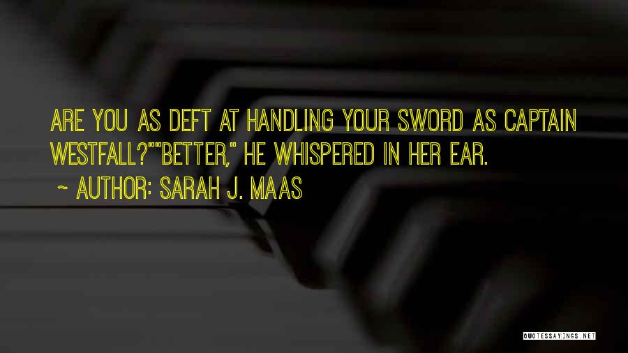 Sarah J. Maas Quotes: Are You As Deft At Handling Your Sword As Captain Westfall?better, He Whispered In Her Ear.