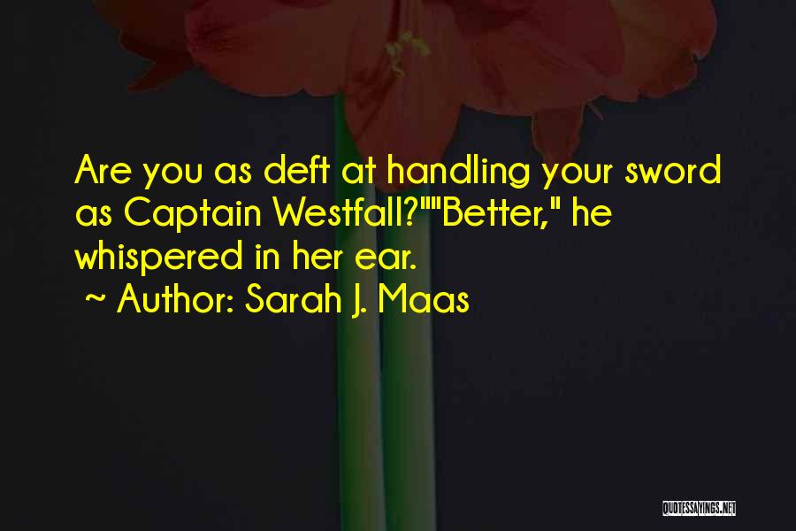 Sarah J. Maas Quotes: Are You As Deft At Handling Your Sword As Captain Westfall?better, He Whispered In Her Ear.