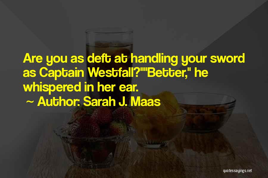 Sarah J. Maas Quotes: Are You As Deft At Handling Your Sword As Captain Westfall?better, He Whispered In Her Ear.