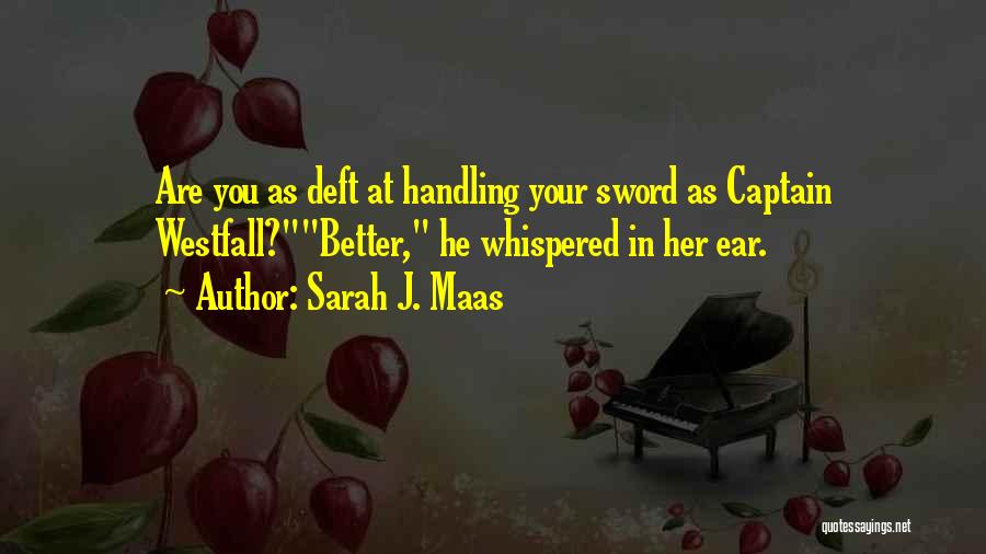 Sarah J. Maas Quotes: Are You As Deft At Handling Your Sword As Captain Westfall?better, He Whispered In Her Ear.