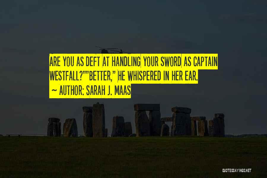 Sarah J. Maas Quotes: Are You As Deft At Handling Your Sword As Captain Westfall?better, He Whispered In Her Ear.