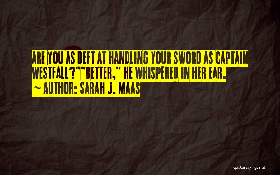 Sarah J. Maas Quotes: Are You As Deft At Handling Your Sword As Captain Westfall?better, He Whispered In Her Ear.