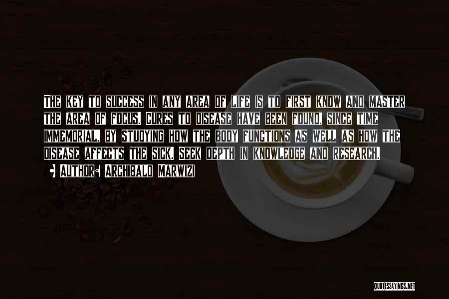 Archibald Marwizi Quotes: The Key To Success In Any Area Of Life Is To First Know And Master The Area Of Focus. Cures