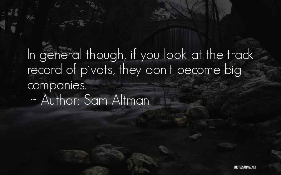 Sam Altman Quotes: In General Though, If You Look At The Track Record Of Pivots, They Don't Become Big Companies.