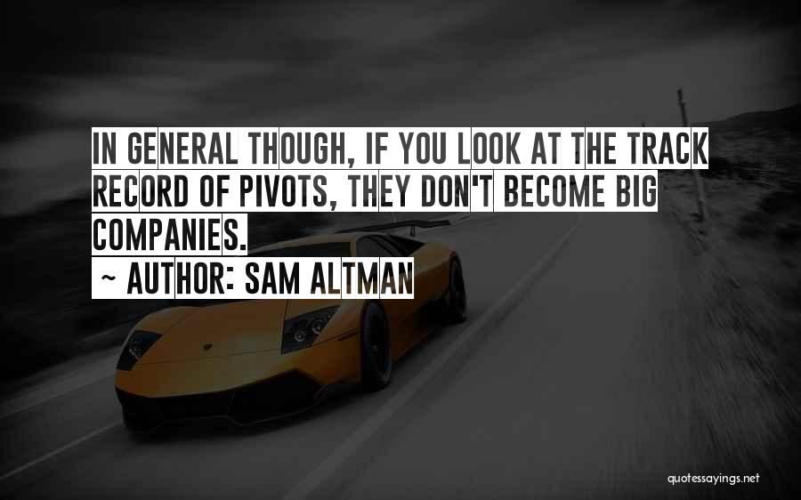 Sam Altman Quotes: In General Though, If You Look At The Track Record Of Pivots, They Don't Become Big Companies.