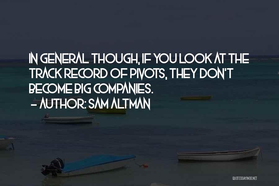 Sam Altman Quotes: In General Though, If You Look At The Track Record Of Pivots, They Don't Become Big Companies.