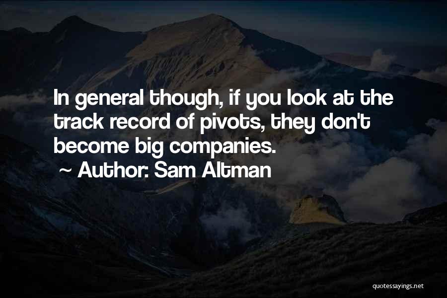 Sam Altman Quotes: In General Though, If You Look At The Track Record Of Pivots, They Don't Become Big Companies.
