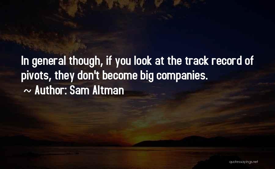 Sam Altman Quotes: In General Though, If You Look At The Track Record Of Pivots, They Don't Become Big Companies.