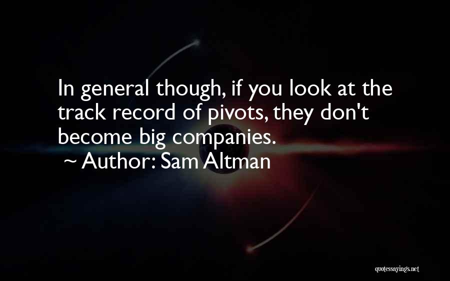 Sam Altman Quotes: In General Though, If You Look At The Track Record Of Pivots, They Don't Become Big Companies.