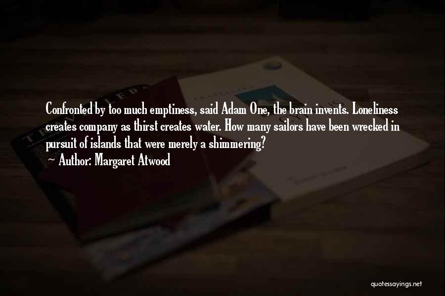 Margaret Atwood Quotes: Confronted By Too Much Emptiness, Said Adam One, The Brain Invents. Loneliness Creates Company As Thirst Creates Water. How Many