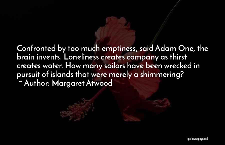 Margaret Atwood Quotes: Confronted By Too Much Emptiness, Said Adam One, The Brain Invents. Loneliness Creates Company As Thirst Creates Water. How Many