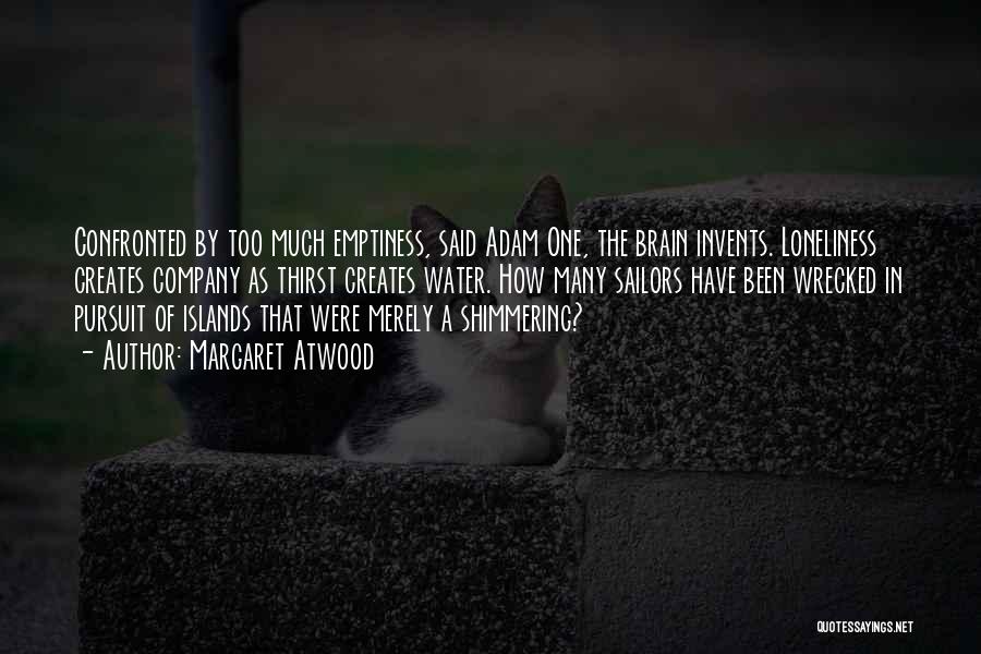 Margaret Atwood Quotes: Confronted By Too Much Emptiness, Said Adam One, The Brain Invents. Loneliness Creates Company As Thirst Creates Water. How Many