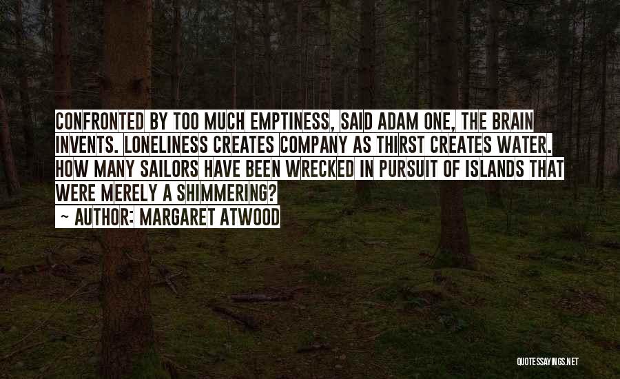 Margaret Atwood Quotes: Confronted By Too Much Emptiness, Said Adam One, The Brain Invents. Loneliness Creates Company As Thirst Creates Water. How Many