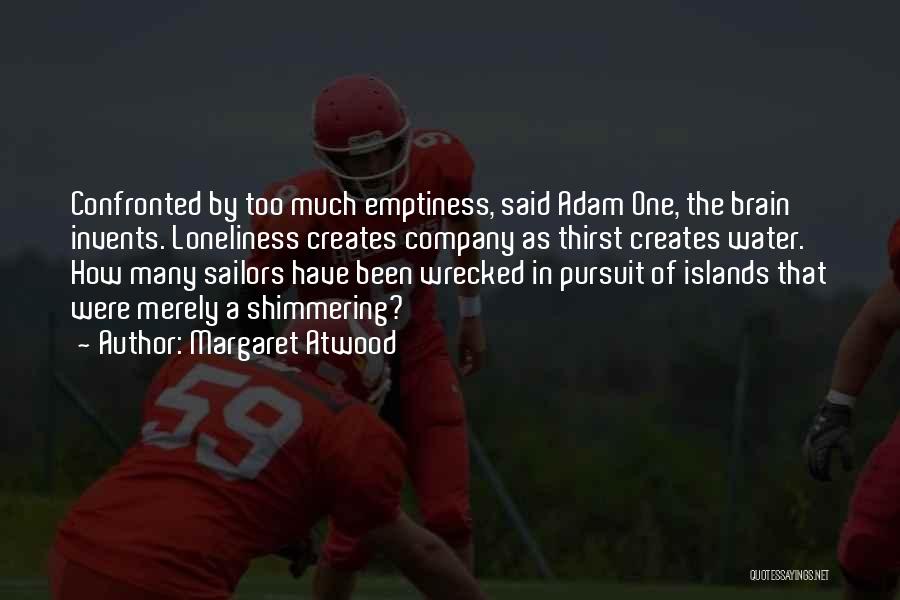 Margaret Atwood Quotes: Confronted By Too Much Emptiness, Said Adam One, The Brain Invents. Loneliness Creates Company As Thirst Creates Water. How Many