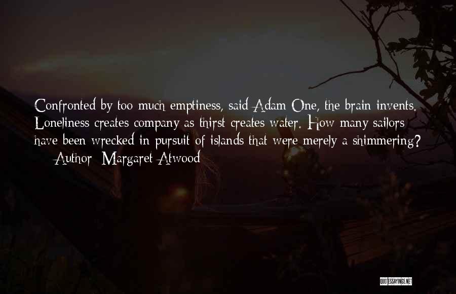 Margaret Atwood Quotes: Confronted By Too Much Emptiness, Said Adam One, The Brain Invents. Loneliness Creates Company As Thirst Creates Water. How Many