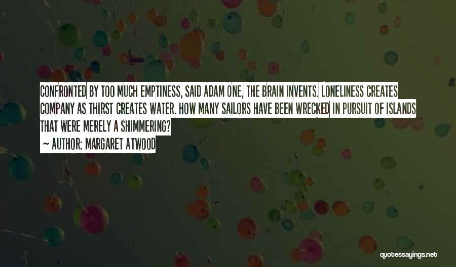 Margaret Atwood Quotes: Confronted By Too Much Emptiness, Said Adam One, The Brain Invents. Loneliness Creates Company As Thirst Creates Water. How Many