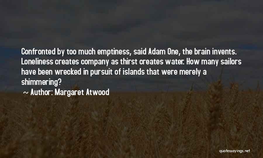 Margaret Atwood Quotes: Confronted By Too Much Emptiness, Said Adam One, The Brain Invents. Loneliness Creates Company As Thirst Creates Water. How Many