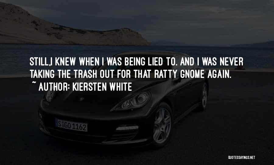 Kiersten White Quotes: Still,i Knew When I Was Being Lied To. And I Was Never Taking The Trash Out For That Ratty Gnome