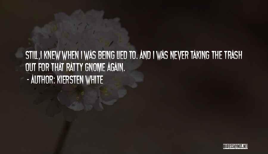 Kiersten White Quotes: Still,i Knew When I Was Being Lied To. And I Was Never Taking The Trash Out For That Ratty Gnome