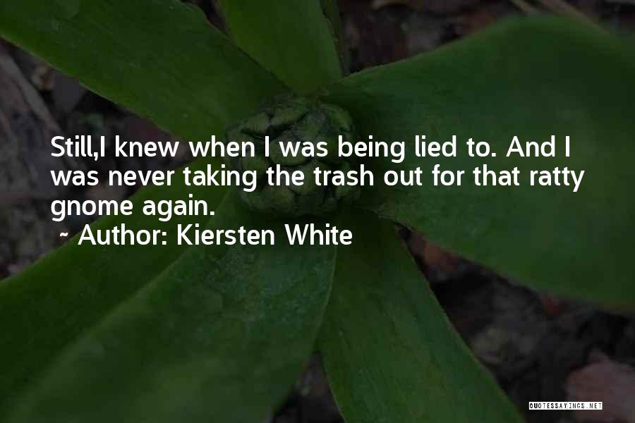 Kiersten White Quotes: Still,i Knew When I Was Being Lied To. And I Was Never Taking The Trash Out For That Ratty Gnome