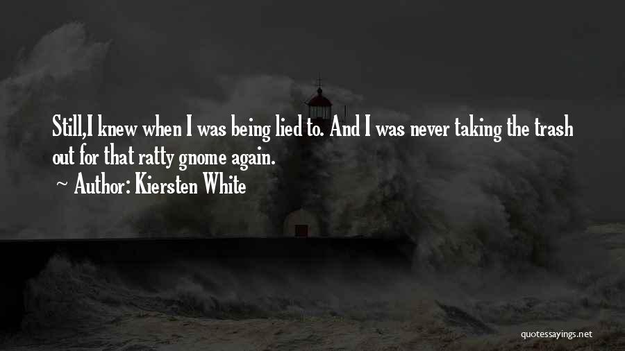 Kiersten White Quotes: Still,i Knew When I Was Being Lied To. And I Was Never Taking The Trash Out For That Ratty Gnome