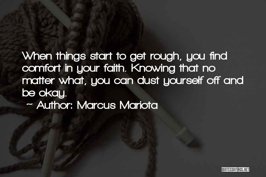 Marcus Mariota Quotes: When Things Start To Get Rough, You Find Comfort In Your Faith. Knowing That No Matter What, You Can Dust