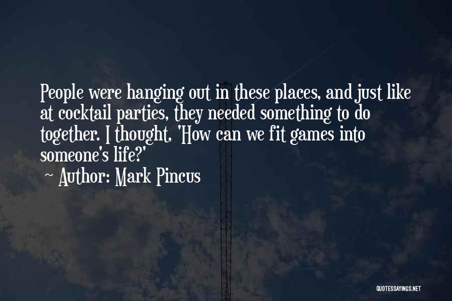 Mark Pincus Quotes: People Were Hanging Out In These Places, And Just Like At Cocktail Parties, They Needed Something To Do Together. I