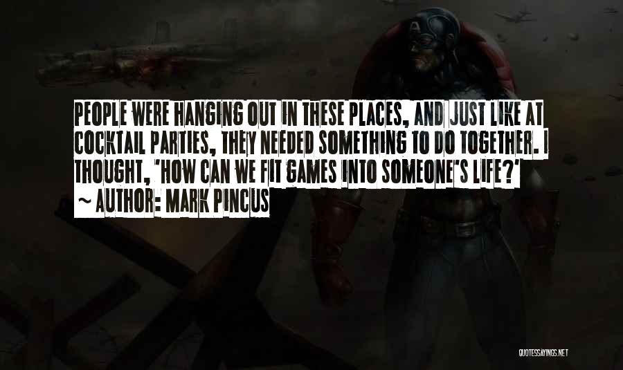 Mark Pincus Quotes: People Were Hanging Out In These Places, And Just Like At Cocktail Parties, They Needed Something To Do Together. I