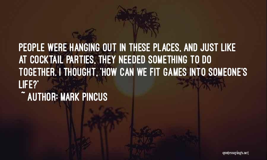 Mark Pincus Quotes: People Were Hanging Out In These Places, And Just Like At Cocktail Parties, They Needed Something To Do Together. I