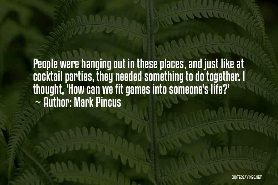 Mark Pincus Quotes: People Were Hanging Out In These Places, And Just Like At Cocktail Parties, They Needed Something To Do Together. I